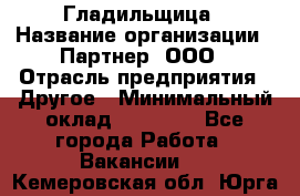 Гладильщица › Название организации ­ Партнер, ООО › Отрасль предприятия ­ Другое › Минимальный оклад ­ 20 000 - Все города Работа » Вакансии   . Кемеровская обл.,Юрга г.